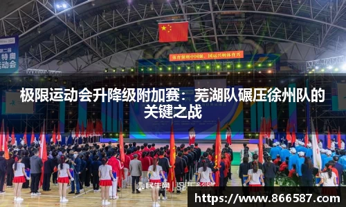 极限运动会升降级附加赛：芜湖队碾压徐州队的关键之战