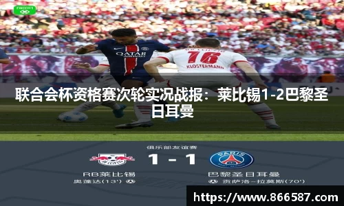 联合会杯资格赛次轮实况战报：莱比锡1-2巴黎圣日耳曼