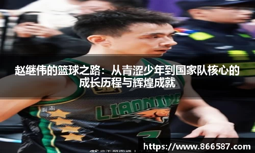 赵继伟的篮球之路：从青涩少年到国家队核心的成长历程与辉煌成就