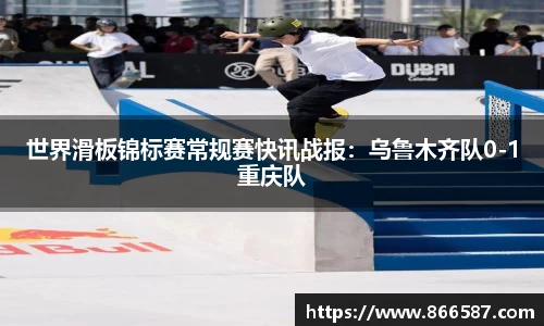 世界滑板锦标赛常规赛快讯战报：乌鲁木齐队0-1重庆队