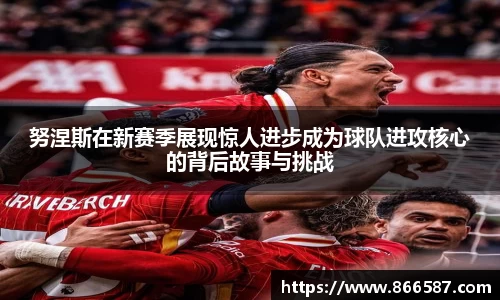 努涅斯在新赛季展现惊人进步成为球队进攻核心的背后故事与挑战