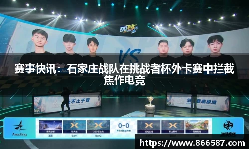 赛事快讯：石家庄战队在挑战者杯外卡赛中拦截焦作电竞