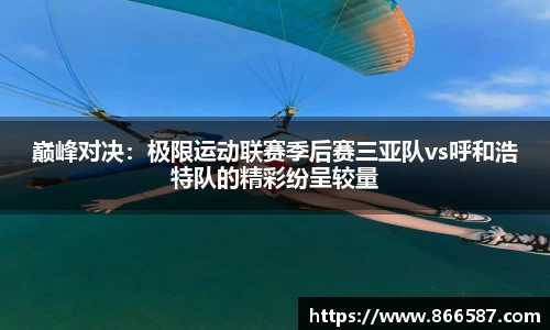 巅峰对决：极限运动联赛季后赛三亚队vs呼和浩特队的精彩纷呈较量