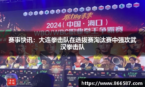 赛事快讯：大连拳击队在选拔赛淘汰赛中强攻武汉拳击队