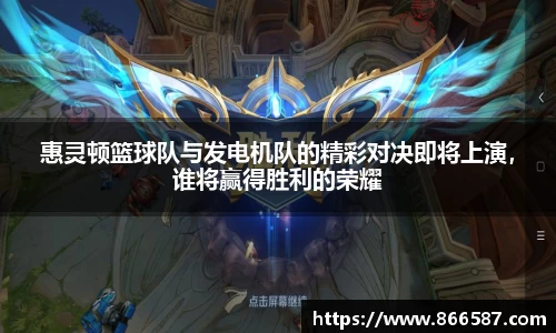 惠灵顿篮球队与发电机队的精彩对决即将上演，谁将赢得胜利的荣耀