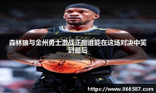 森林狼与金州勇士激战正酣谁能在这场对决中笑到最后