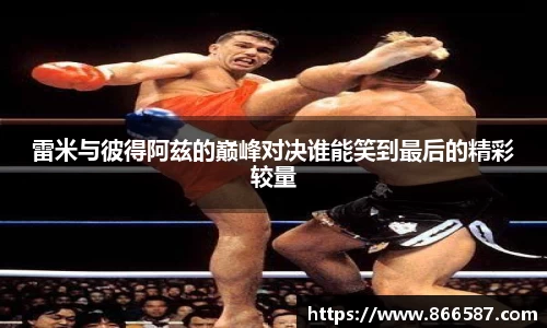 雷米与彼得阿兹的巅峰对决谁能笑到最后的精彩较量