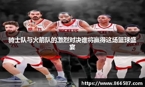 骑士队与火箭队的激烈对决谁将赢得这场篮球盛宴