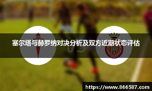 塞尔塔与赫罗纳对决分析及双方近期状态评估